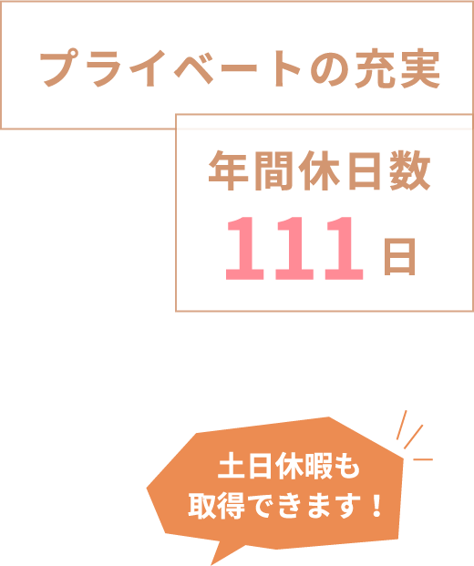 プライベートの充実 年間休日数111日 土日休暇も取得できます！