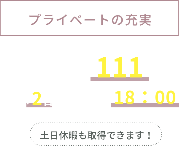 プライベートの充実 年間休日数 111日 週休2日 閉店時間18:00 土日休暇も取得できます!