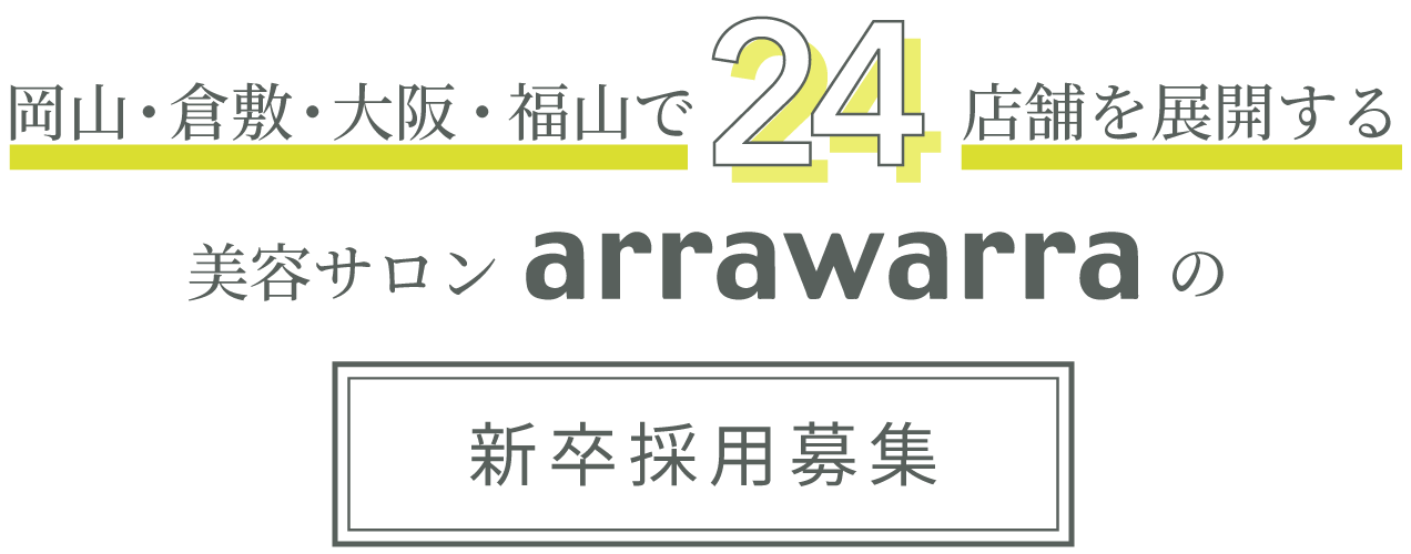 岡山・倉敷・福山に20店舗を展開する美容サロンarrawarraの新卒採用募集。今秋「大阪」にも初出店！